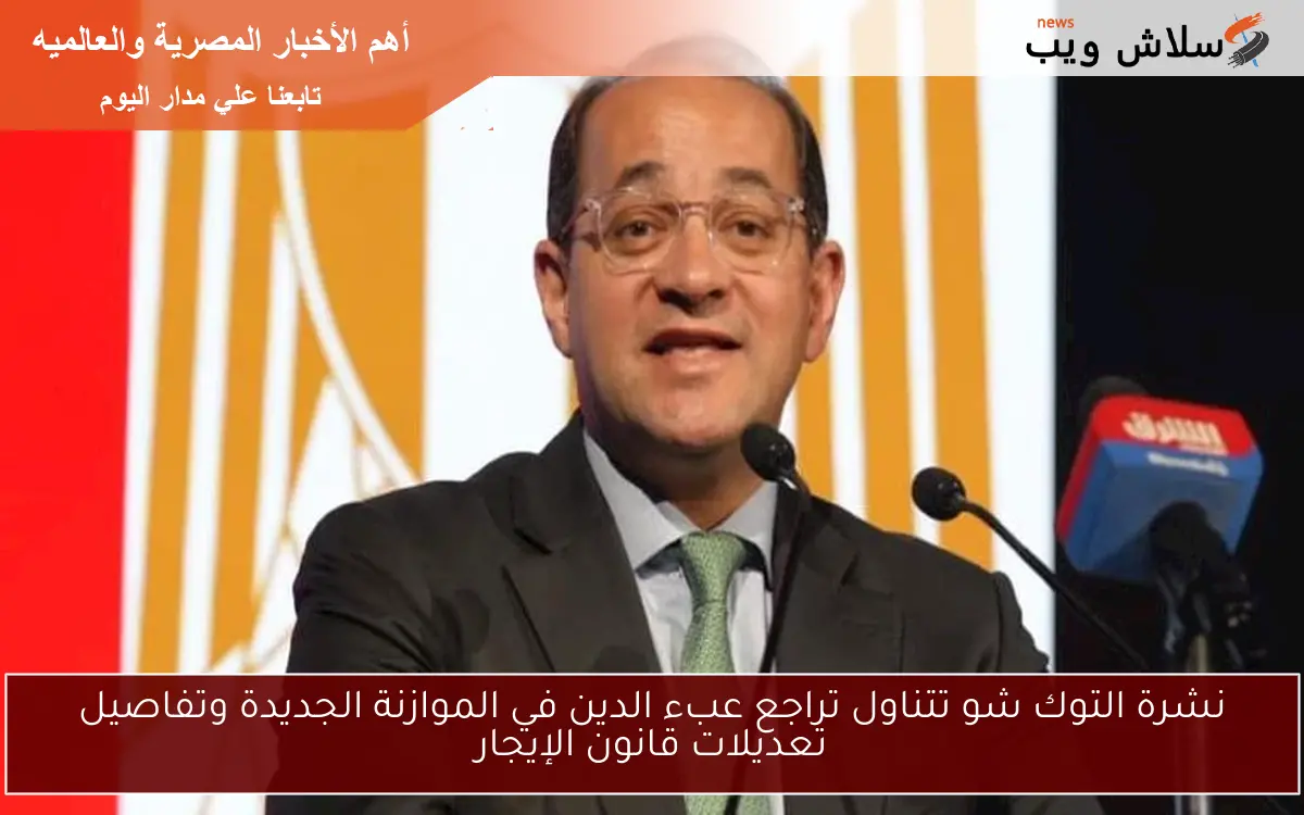 نشرة التوك شو تتناول تراجع عبء الدين في الموازنة الجديدة وتفاصيل تعديلات قانون الإيجار 2 نشرة التوك شو تتناول تراجع عبء الدين في الموازنة الجديدة وتفاصيل تعديلات قانون الإيجار