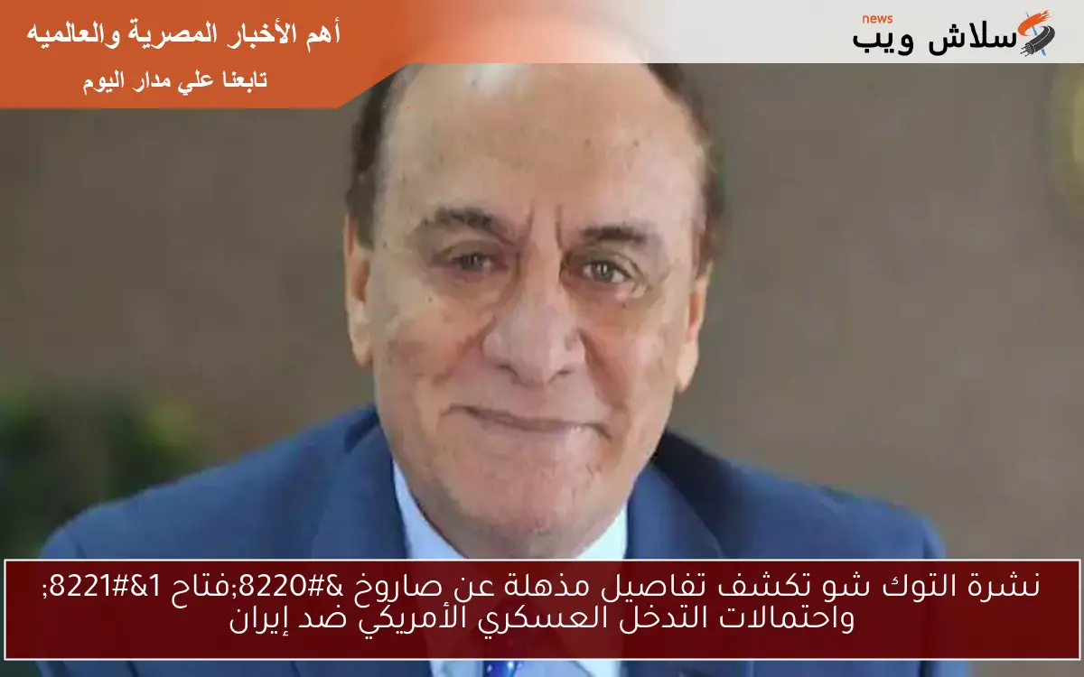 نشرة التوك شو تكشف تفاصيل مذهلة عن صاروخ "فتاح 1" واحتمالات التدخل العسكري الأمريكي ضد إيران 2 نشرة التوك شو تكشف تفاصيل مذهلة عن صاروخ “فتاح 1” واحتمالات التدخل العسكري الأمريكي ضد إيران
