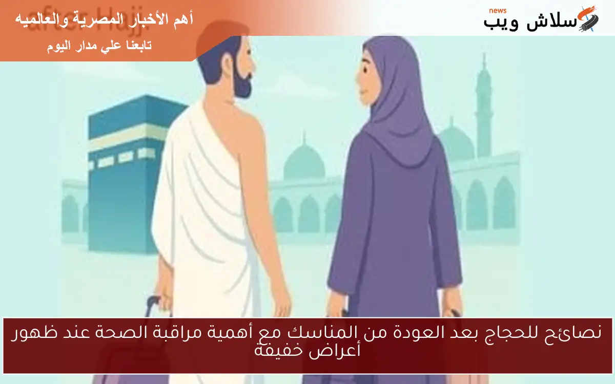 نصائح للحجاج بعد العودة من المناسك مع أهمية مراقبة الصحة عند ظهور أعراض خفيفة 2 نصائح للحجاج بعد العودة من المناسك مع أهمية مراقبة الصحة عند ظهور أعراض خفيفة