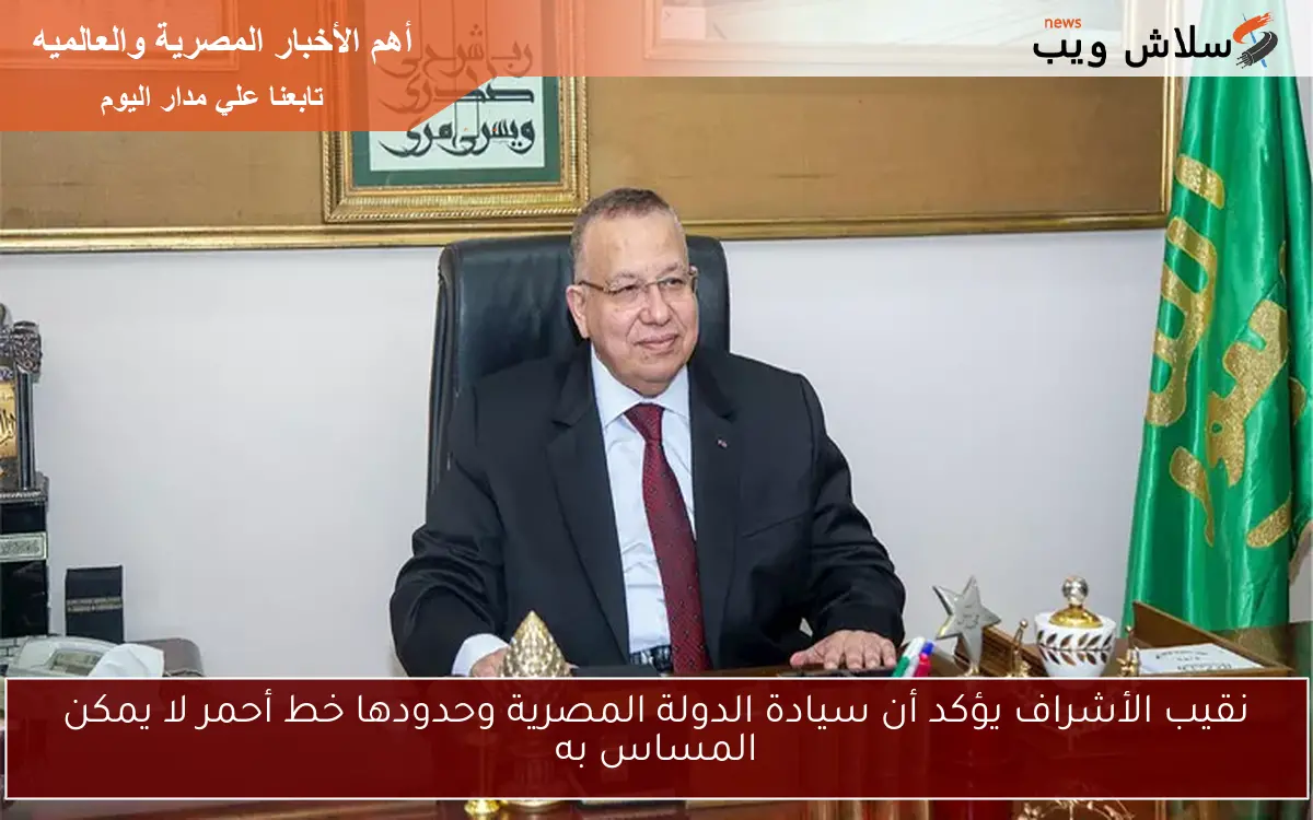 نقيب الأشراف يؤكد أن سيادة الدولة المصرية وحدودها خط أحمر لا يمكن المساس به 2 نقيب الأشراف يؤكد أن سيادة الدولة المصرية وحدودها خط أحمر لا يمكن المساس به
