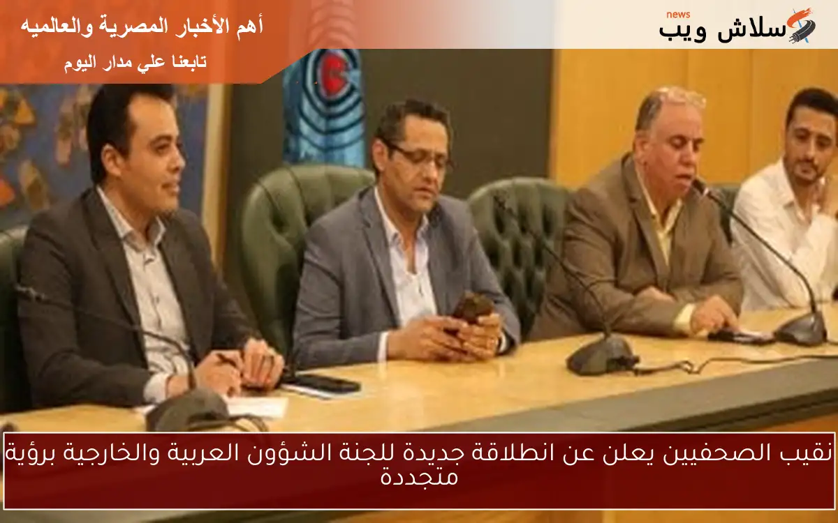 نقيب الصحفيين يعلن عن انطلاقة جديدة للجنة الشؤون العربية والخارجية برؤية متجددة