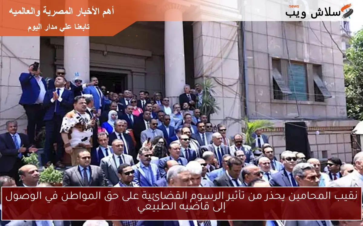 نقيب المحامين يحذر من تأثير الرسوم القضائية على حق المواطن في الوصول إلى قاضيه الطبيعي