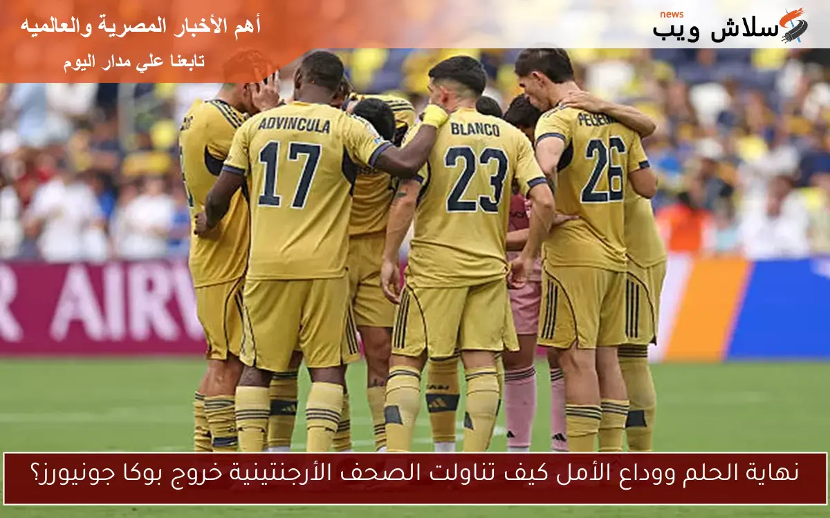 نهاية الحلم ووداع الأمل كيف تناولت الصحف الأرجنتينية خروج بوكا جونيورز؟
