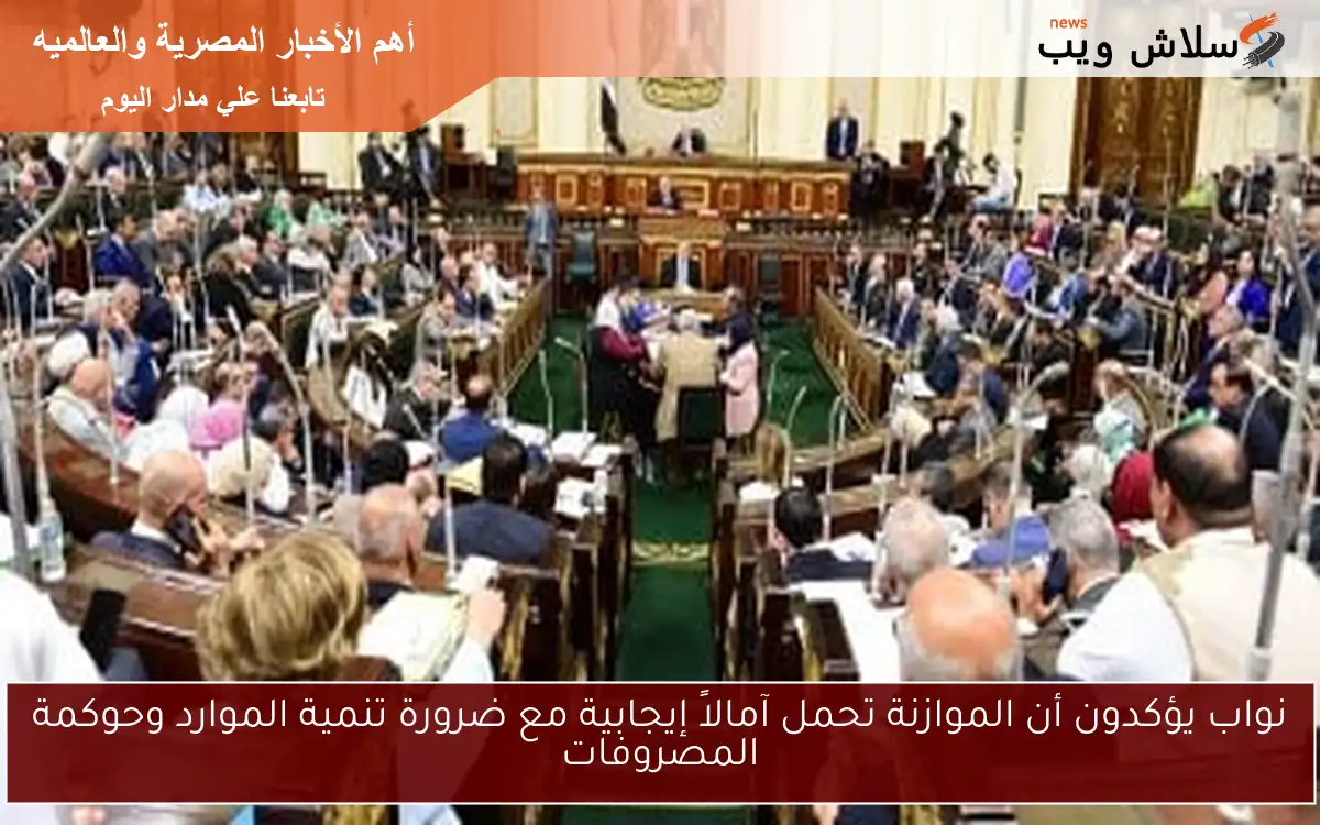 نواب يؤكدون أن الموازنة تحمل آمالاً إيجابية مع ضرورة تنمية الموارد وحوكمة المصروفات 2 نواب يؤكدون أن الموازنة تحمل آمالاً إيجابية مع ضرورة تنمية الموارد وحوكمة المصروفات