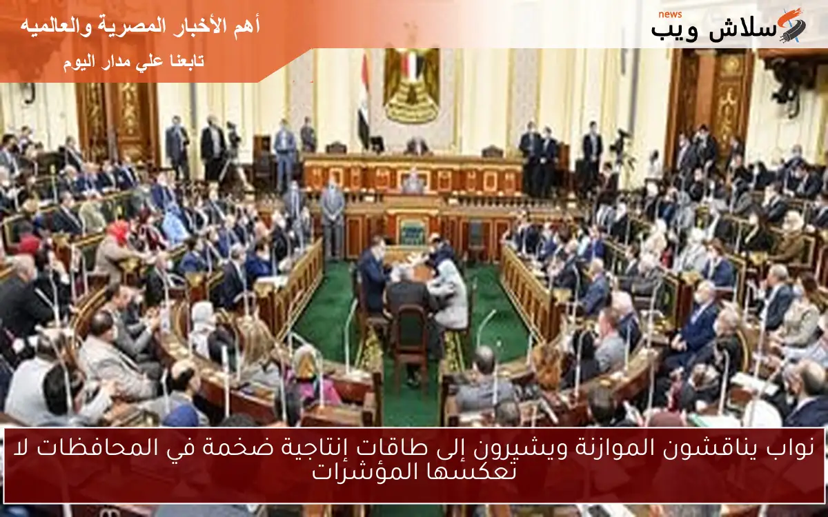 نواب يناقشون الموازنة ويشيرون إلى طاقات إنتاجية ضخمة في المحافظات لا تعكسها المؤشرات 2 نواب يناقشون الموازنة ويشيرون إلى طاقات إنتاجية ضخمة في المحافظات لا تعكسها المؤشرات