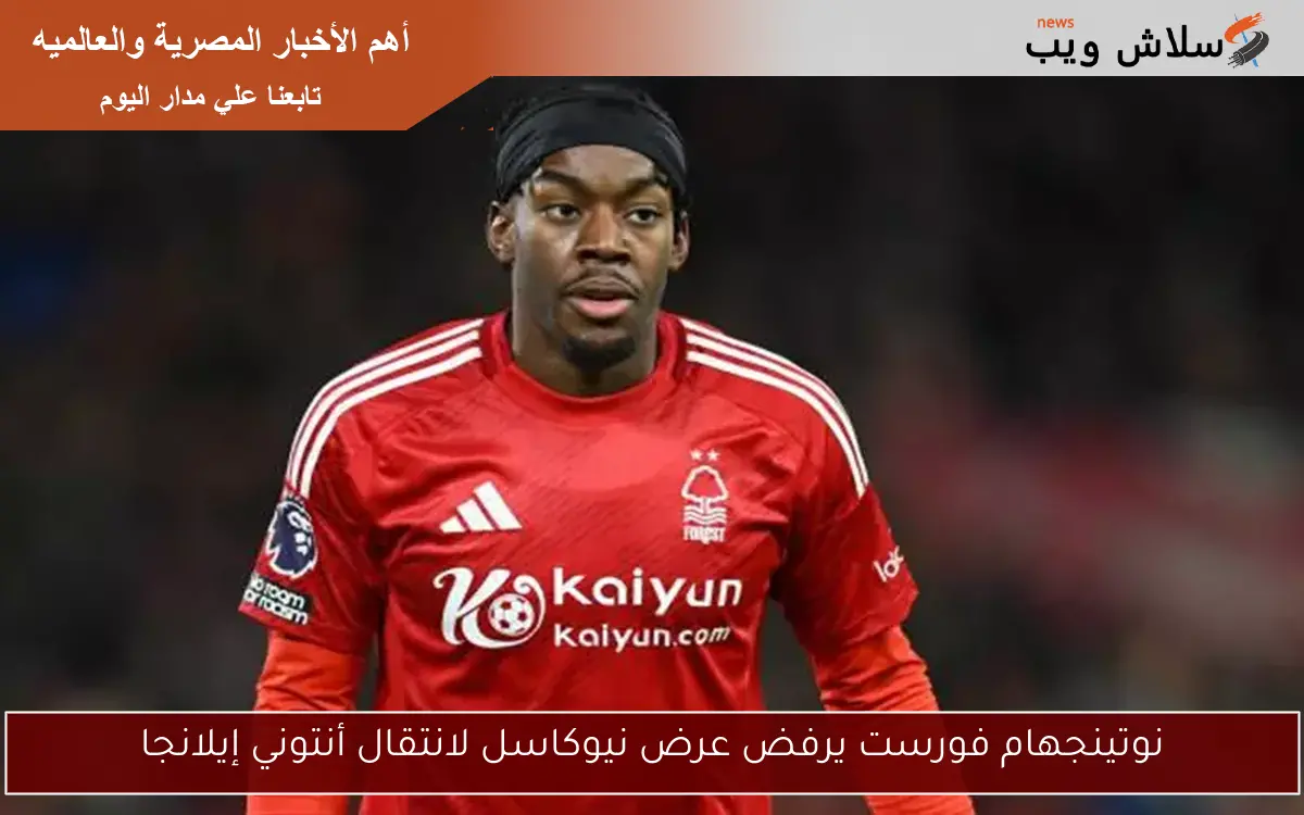 نوتينجهام فورست يرفض عرض نيوكاسل لانتقال أنتوني إيلانجا