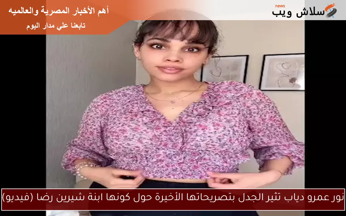 نور عمرو دياب تثير الجدل بتصريحاتها الأخيرة حول كونها ابنة شيرين رضا (فيديو) 2 نور عمرو دياب تثير الجدل بتصريحاتها الأخيرة حول كونها ابنة شيرين رضا (فيديو)