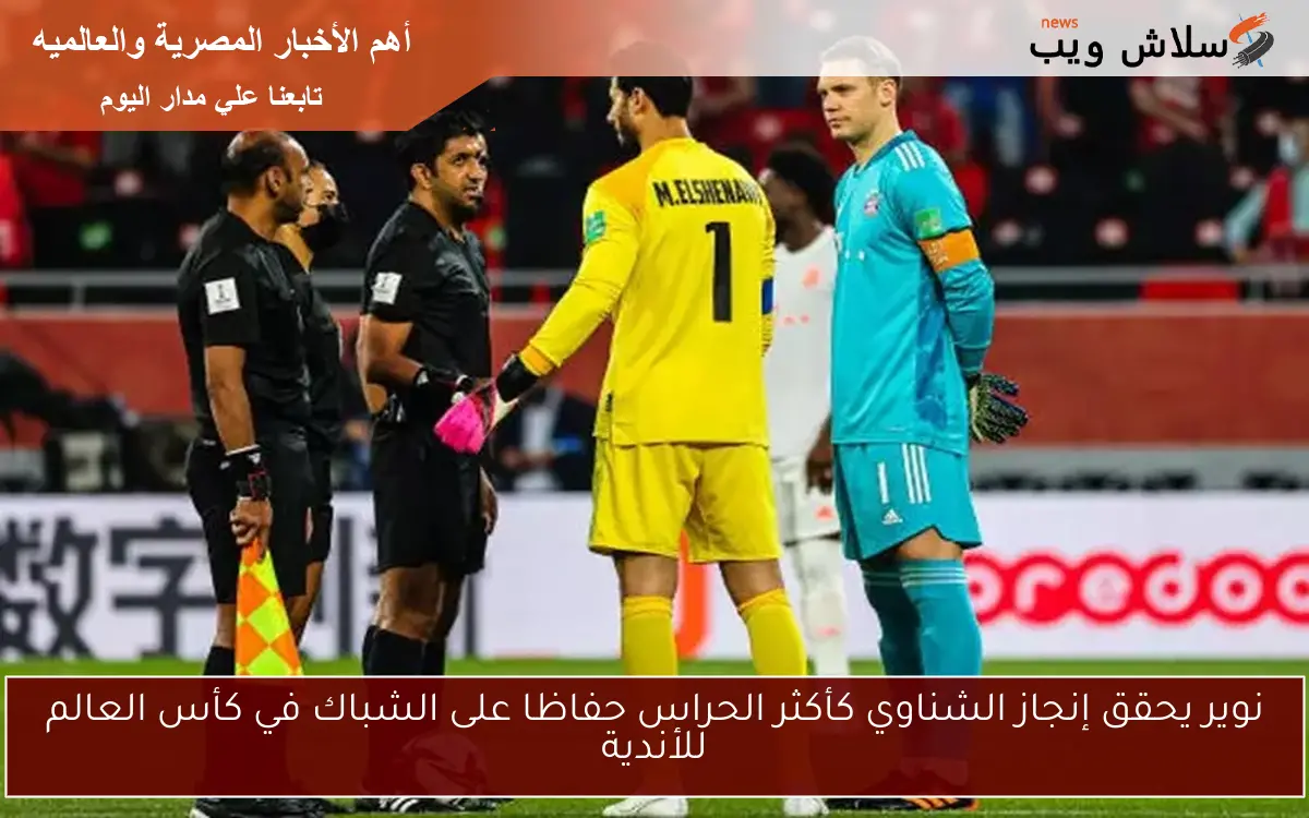 نوير يحقق إنجاز الشناوي كأكثر الحراس حفاظا على الشباك في كأس العالم للأندية 2 نوير يحقق إنجاز الشناوي كأكثر الحراس حفاظا على الشباك في كأس العالم للأندية