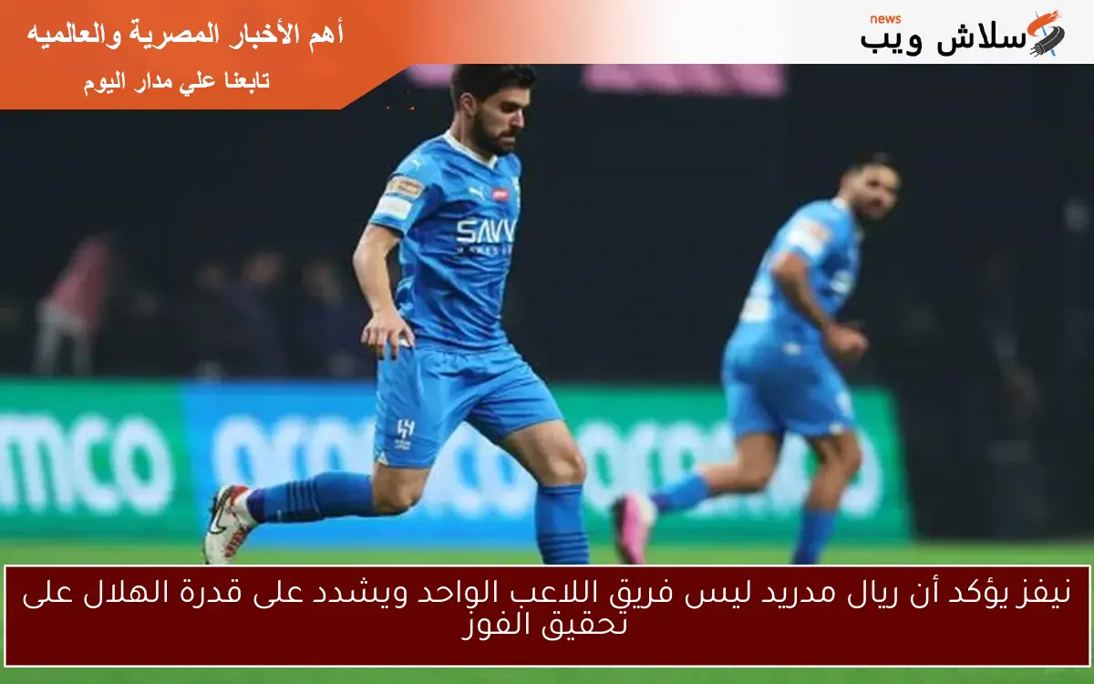 نيفز يؤكد أن ريال مدريد ليس فريق اللاعب الواحد ويشدد على قدرة الهلال على تحقيق الفوز 2 نيفز يؤكد أن ريال مدريد ليس فريق اللاعب الواحد ويشدد على قدرة الهلال على تحقيق الفوز