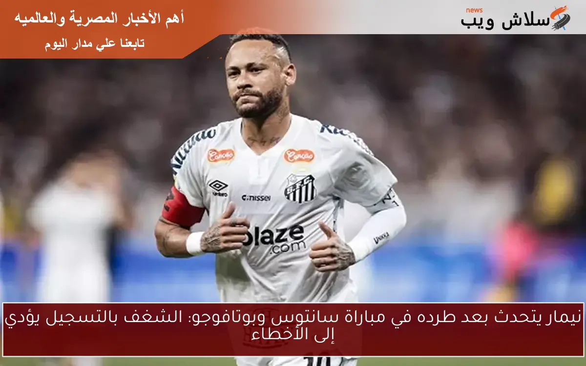 نيمار يتحدث بعد طرده في مباراة سانتوس وبوتافوجو: الشغف بالتسجيل يؤدي إلى الأخطاء 2 نيمار يتحدث بعد طرده في مباراة سانتوس وبوتافوجو: الشغف بالتسجيل يؤدي إلى الأخطاء