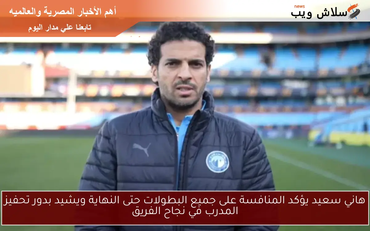 هاني سعيد يؤكد المنافسة على جميع البطولات حتى النهاية ويشيد بدور تحفيز المدرب في نجاح الفريق 2 هاني سعيد يؤكد المنافسة على جميع البطولات حتى النهاية ويشيد بدور تحفيز المدرب في نجاح الفريق