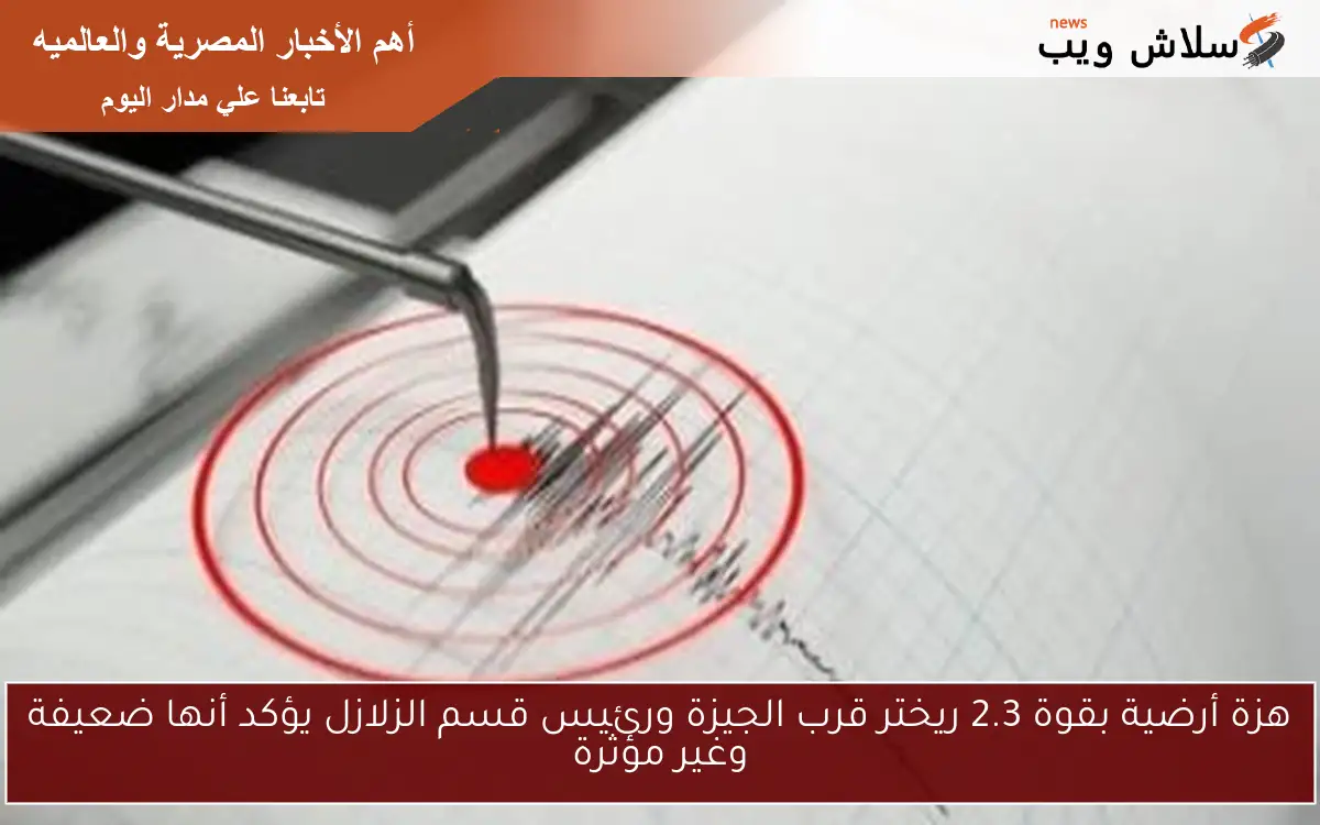 هزة أرضية بقوة 2.3 ريختر قرب الجيزة ورئيس قسم الزلازل يؤكد أنها ضعيفة وغير مؤثرة 2 هزة أرضية بقوة 2.3 ريختر قرب الجيزة ورئيس قسم الزلازل يؤكد أنها ضعيفة وغير مؤثرة