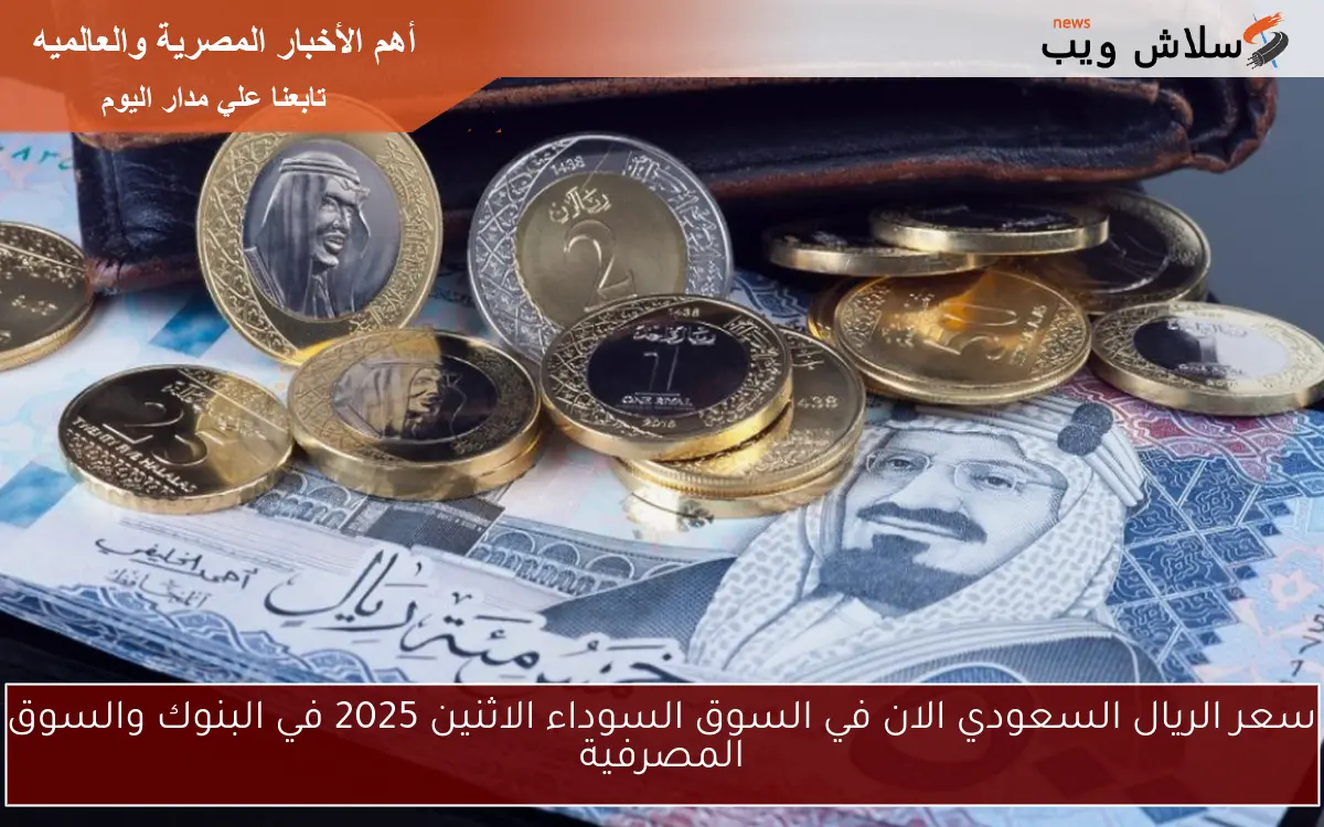 سعر الريال السعودي الان في السوق السوداء الاثنين 2025 في البنوك والسوق المصرفية 2 سعر الريال السعودي الان في السوق السوداء الاثنين 2025 في البنوك والسوق المصرفية