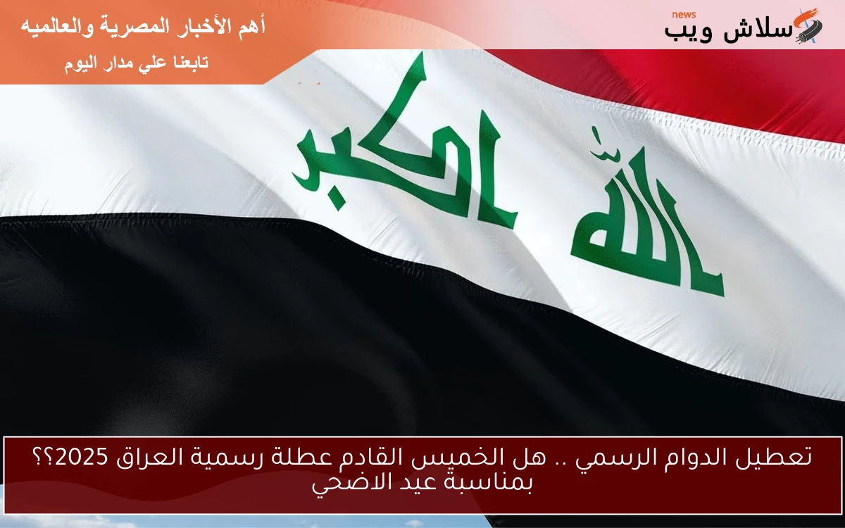 تعطيل الدوام الرسمي .. هل الخميس القادم عطلة رسمية العراق 2025؟؟ بمناسبة عيد الاضحي 2 تعطيل الدوام الرسمي .. هل الخميس القادم عطلة رسمية العراق 2025؟؟ بمناسبة عيد الاضحي