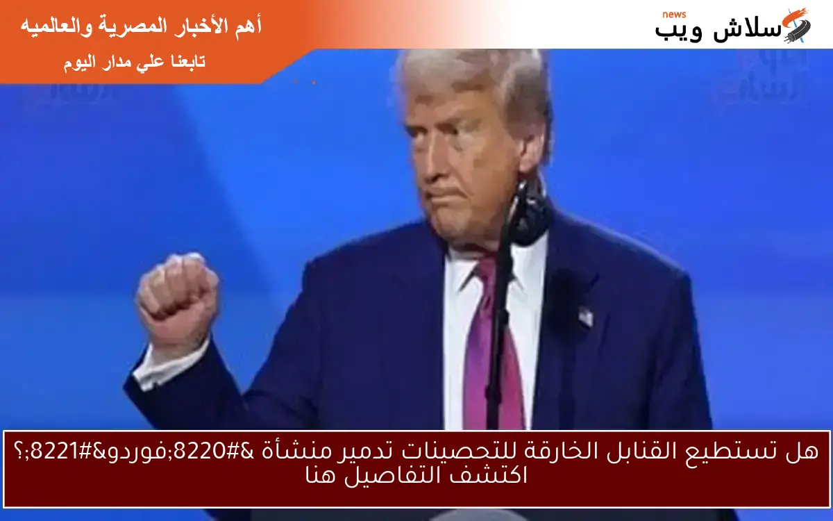 هل تستطيع القنابل الخارقة للتحصينات تدمير منشأة “فوردو”؟ اكتشف التفاصيل هنا
