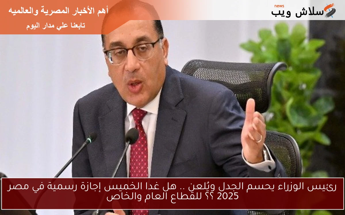 رئيس الوزراء يحسم الجدل ويُلعن .. هل غدا الخميس إجازة رسمية في مصر 2025 ؟؟ للقطاع العام والخاص 2 رئيس الوزراء يحسم الجدل ويُلعن .. هل غدا الخميس إجازة رسمية في مصر 2025 ؟؟ للقطاع العام والخاص