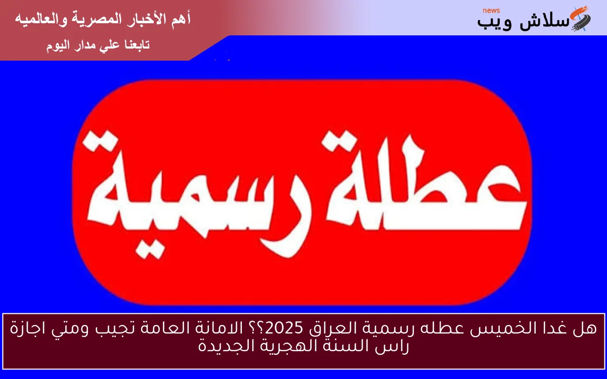 هل غدا الخميس عطله رسمية العراق 2025؟؟ الامانة العامة تجيب ومتي اجازة راس السنة الهجرية الجديدة