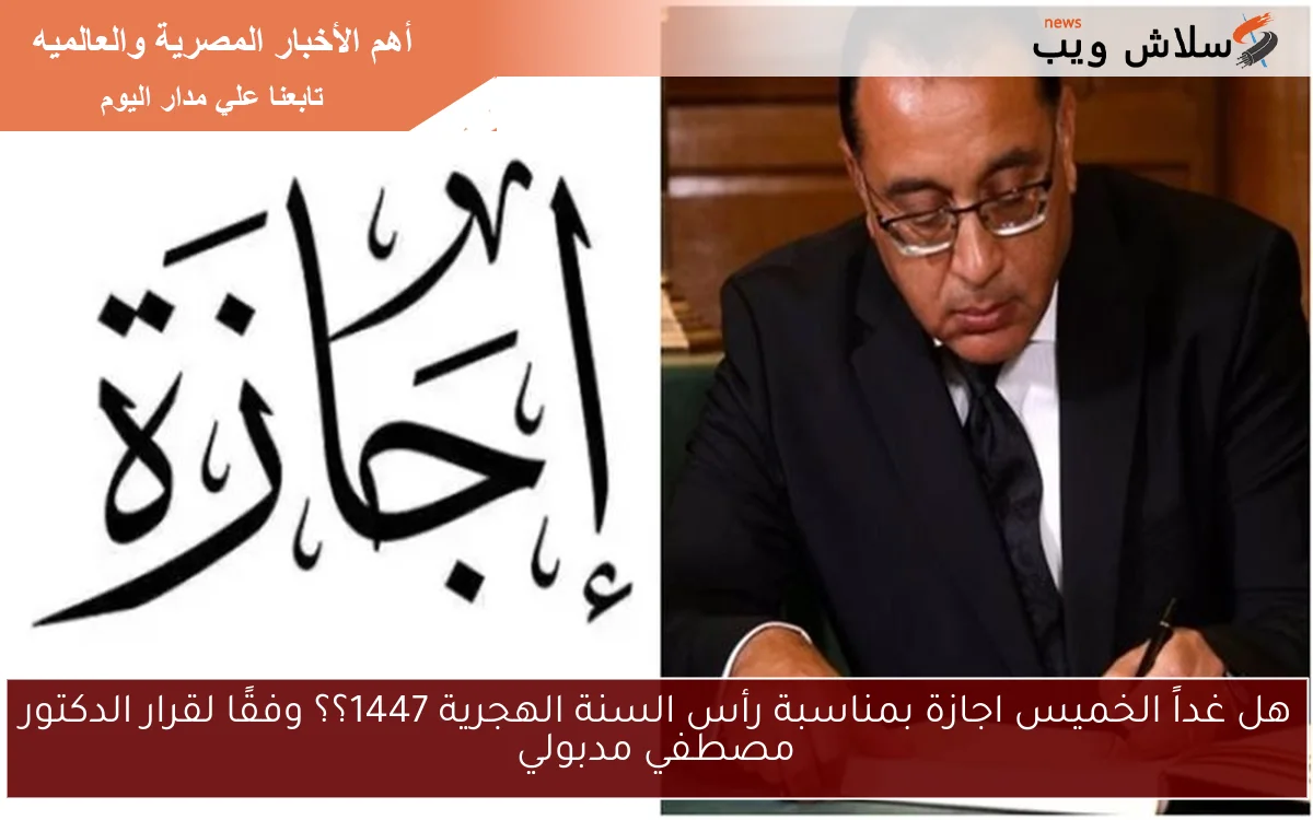هل غداً الخميس اجازة بمناسبة رأس السنة الهجرية 1447؟؟ وفقًا لقرار الدكتور مصطفي مدبولي