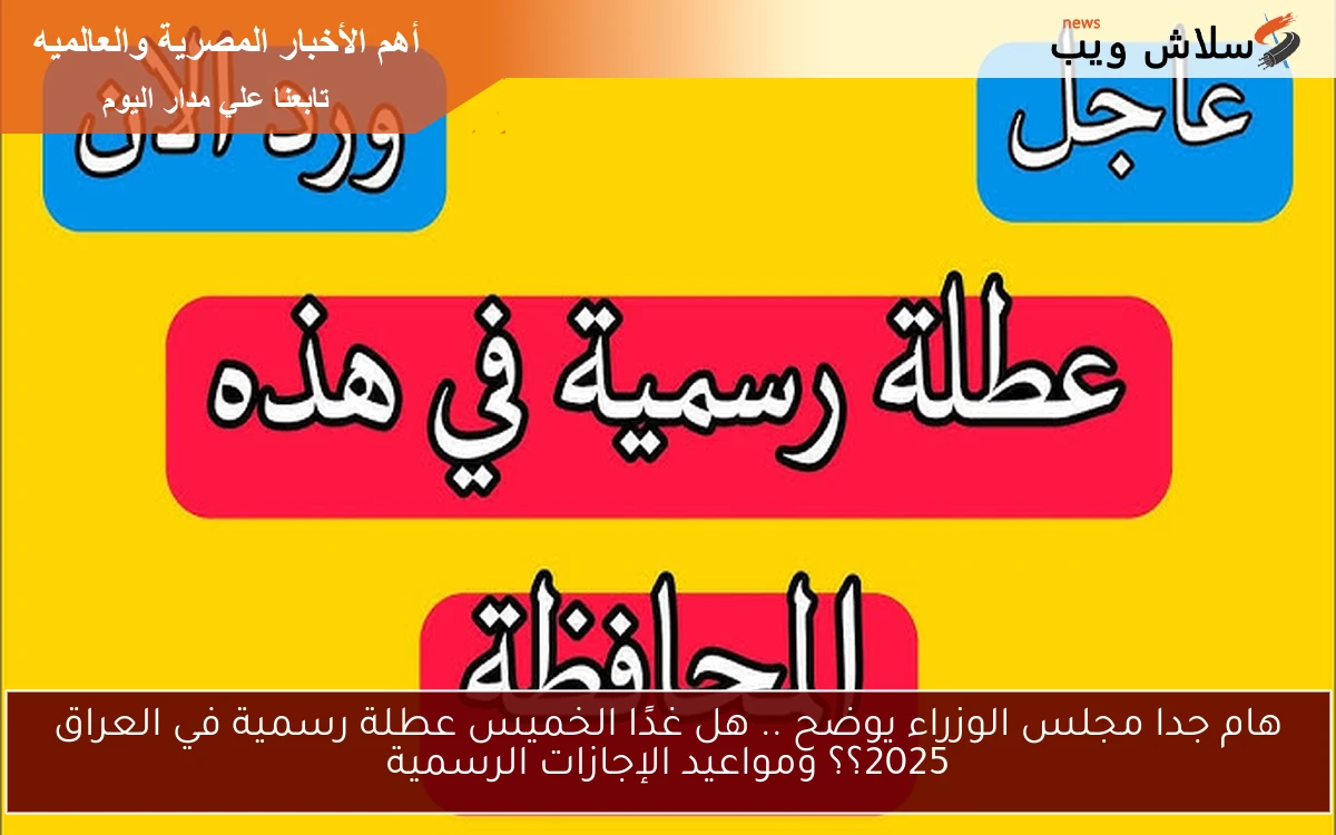 هام جدا مجلس الوزراء يوضح .. هل غدًا الخميس عطلة رسمية في العراق 2025؟؟ ومواعيد الإجازات الرسمية 2 هام جدا مجلس الوزراء يوضح .. هل غدًا الخميس عطلة رسمية في العراق 2025؟؟ ومواعيد الإجازات الرسمية