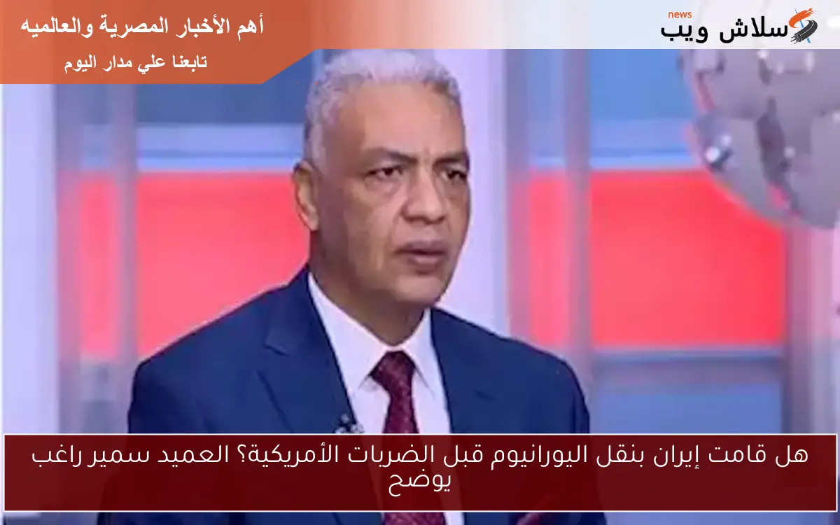 هل قامت إيران بنقل اليورانيوم قبل الضربات الأمريكية؟ العميد سمير راغب يوضح