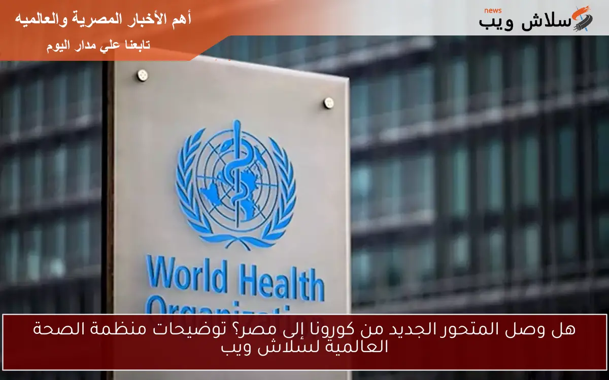 هل وصل المتحور الجديد من كورونا إلى مصر؟ توضيحات منظمة الصحة العالمية لسلاش ويب 2 هل وصل المتحور الجديد من كورونا إلى مصر؟ توضيحات منظمة الصحة العالمية لسلاش ويب