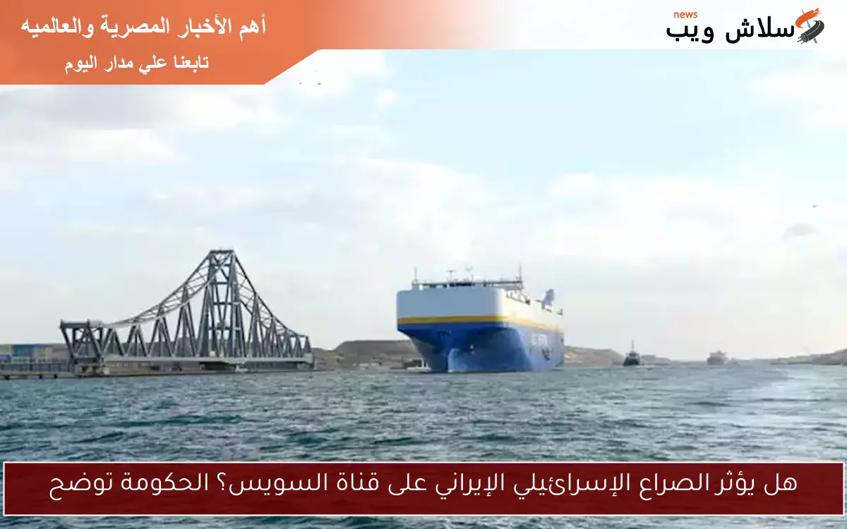هل يؤثر الصراع الإسرائيلي الإيراني على قناة السويس؟ الحكومة توضح 2 هل يؤثر الصراع الإسرائيلي الإيراني على قناة السويس؟ الحكومة توضح