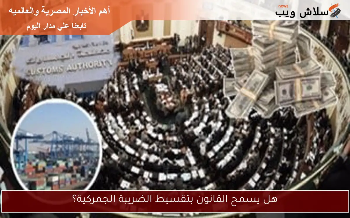 هل يسمح القانون بتقسيط الضريبة الجمركية؟