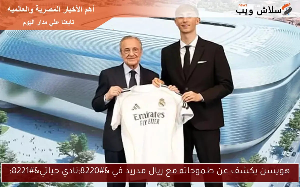 هويسن يكشف عن طموحاته مع ريال مدريد في “نادي حياتي”