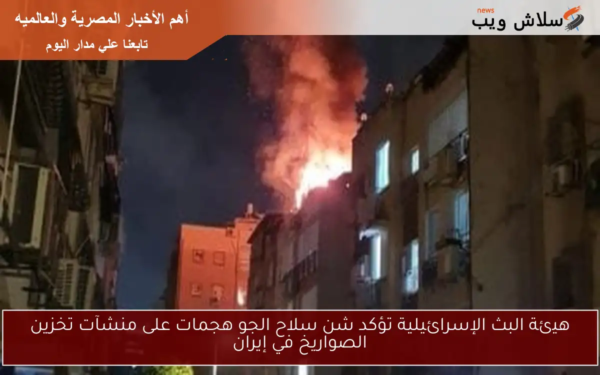 هيئة البث الإسرائيلية تؤكد شن سلاح الجو هجمات على منشآت تخزين الصواريخ في إيران