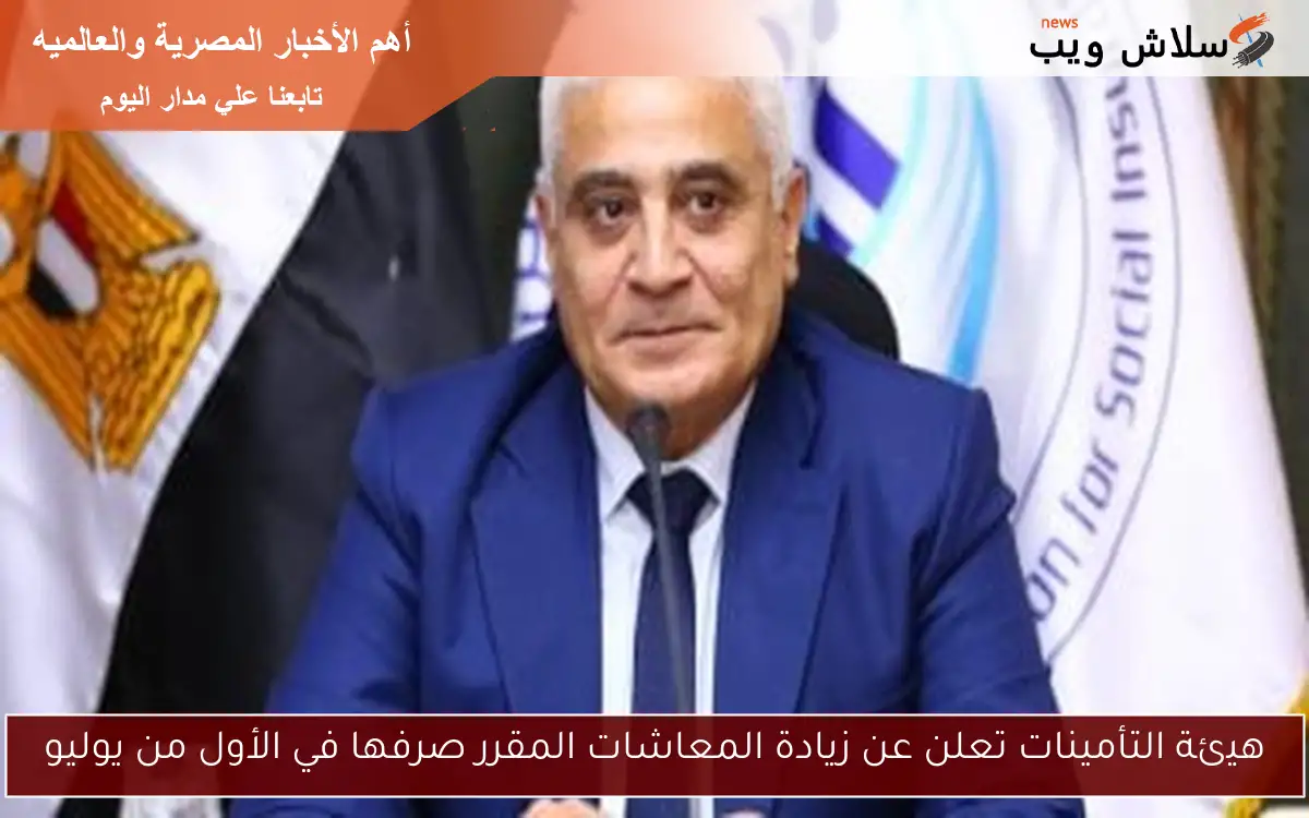 هيئة التأمينات تعلن عن زيادة المعاشات المقرر صرفها في الأول من يوليو