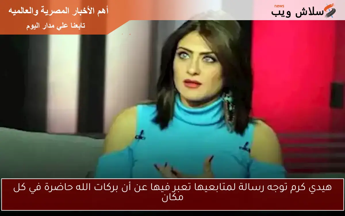 هيدي كرم توجه رسالة لمتابعيها تعبر فيها عن أن بركات الله حاضرة في كل مكان 2 هيدي كرم توجه رسالة لمتابعيها تعبر فيها عن أن بركات الله حاضرة في كل مكان