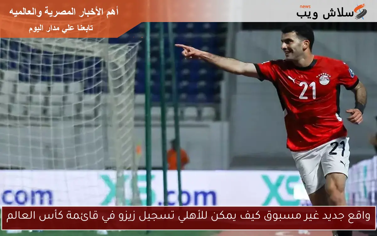 واقع جديد غير مسبوق كيف يمكن للأهلي تسجيل زيزو في قائمة كأس العالم 2 واقع جديد غير مسبوق كيف يمكن للأهلي تسجيل زيزو في قائمة كأس العالم