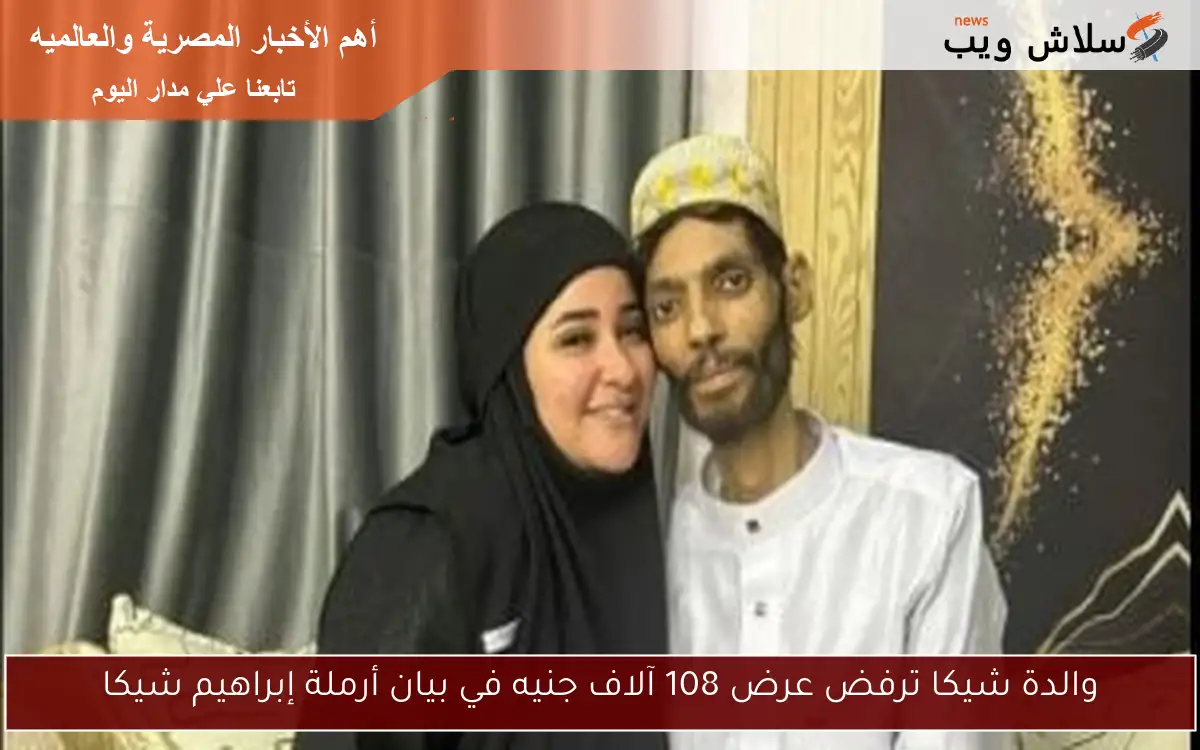 والدة شيكا ترفض عرض 108 آلاف جنيه في بيان أرملة إبراهيم شيكا 2 والدة شيكا ترفض عرض 108 آلاف جنيه في بيان أرملة إبراهيم شيكا