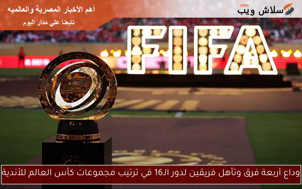 وداع أربعة فرق وتأهل فريقين لدور الـ16 في ترتيب مجموعات كأس العالم للأندية