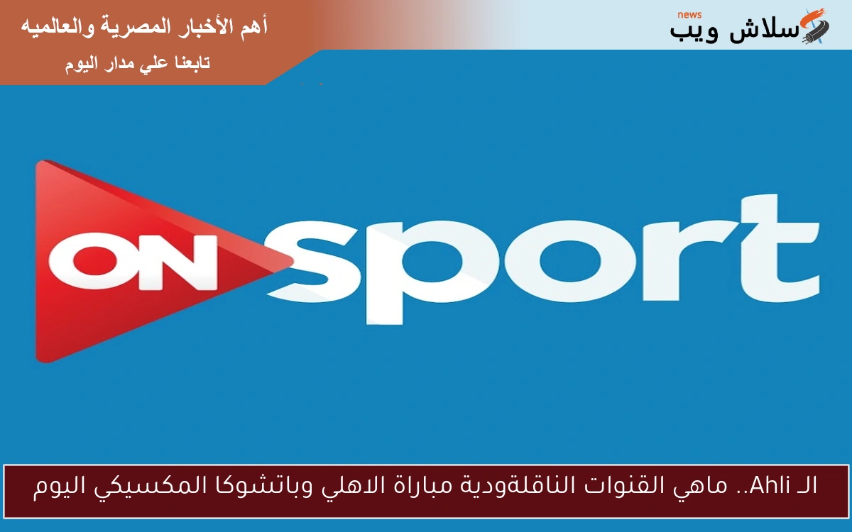 الــ Ahli.. ماهي القنوات الناقلة ودية مباراة الاهلي وباتشوكا المكسيكي اليوم 2 الــ Ahli.. ماهي القنوات الناقلة ودية مباراة الاهلي وباتشوكا المكسيكي اليوم