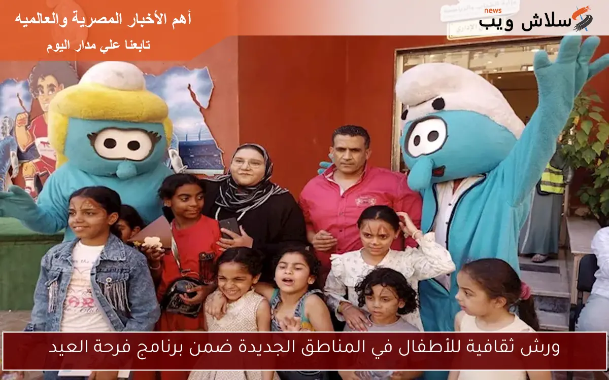 ورش ثقافية للأطفال في المناطق الجديدة ضمن برنامج فرحة العيد 2 ورش ثقافية للأطفال في المناطق الجديدة ضمن برنامج فرحة العيد