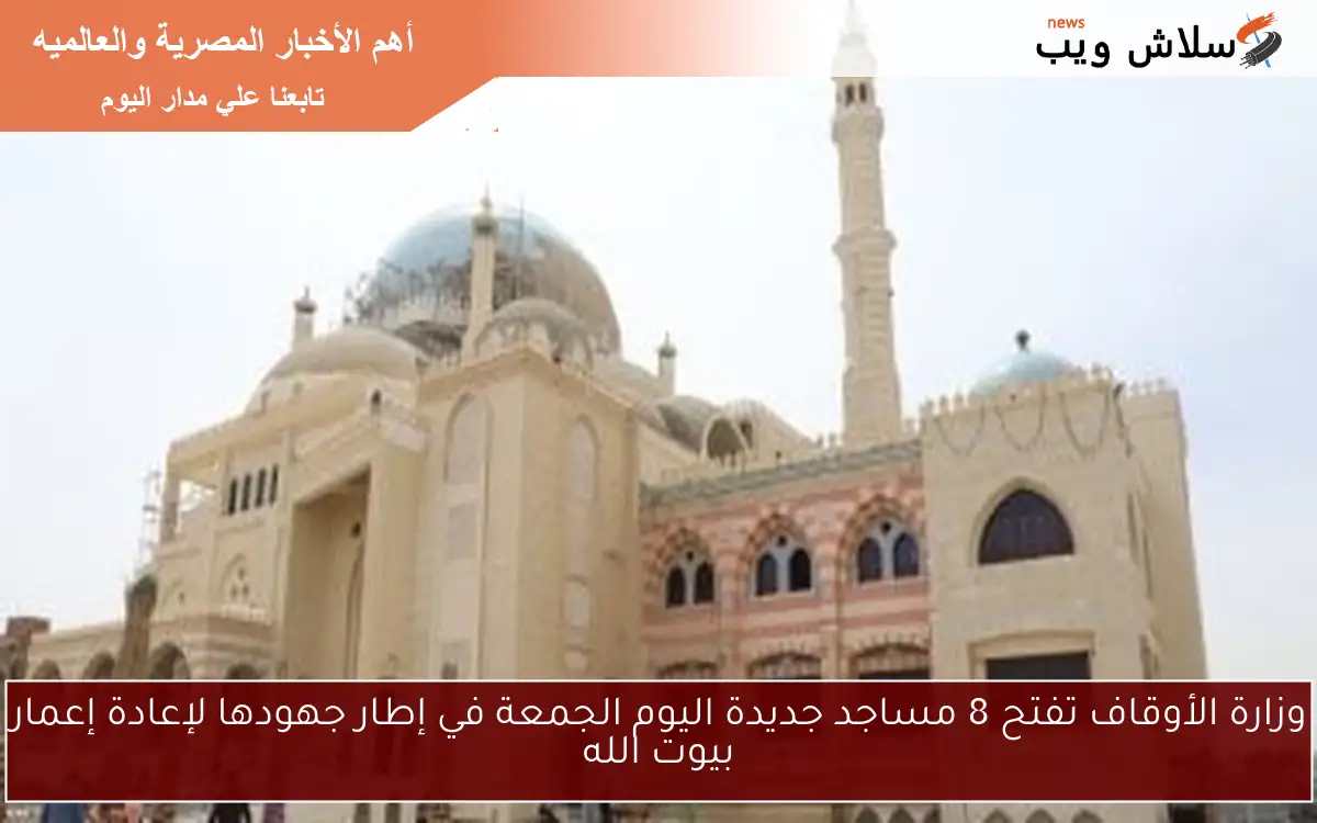 وزارة الأوقاف تفتح 8 مساجد جديدة اليوم الجمعة في إطار جهودها لإعادة إعمار بيوت الله 2 وزارة الأوقاف تفتح 8 مساجد جديدة اليوم الجمعة في إطار جهودها لإعادة إعمار بيوت الله
