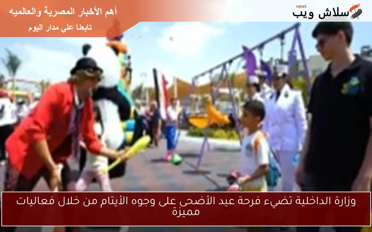 وزارة الداخلية تضيء فرحة عيد الأضحى على وجوه الأيتام من خلال فعاليات مميزة 2 وزارة الداخلية تضيء فرحة عيد الأضحى على وجوه الأيتام من خلال فعاليات مميزة