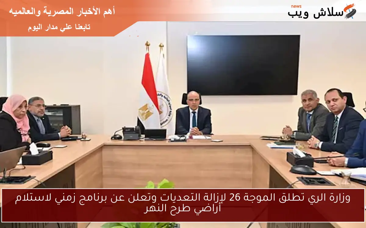 وزارة الري تطلق الموجة 26 لإزالة التعديات وتعلن عن برنامج زمني لاستلام أراضي طرح النهر 2 وزارة الري تطلق الموجة 26 لإزالة التعديات وتعلن عن برنامج زمني لاستلام أراضي طرح النهر