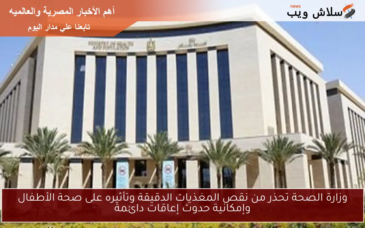 وزارة الصحة تحذر من نقص المغذيات الدقيقة وتأثيره على صحة الأطفال وإمكانية حدوث إعاقات دائمة