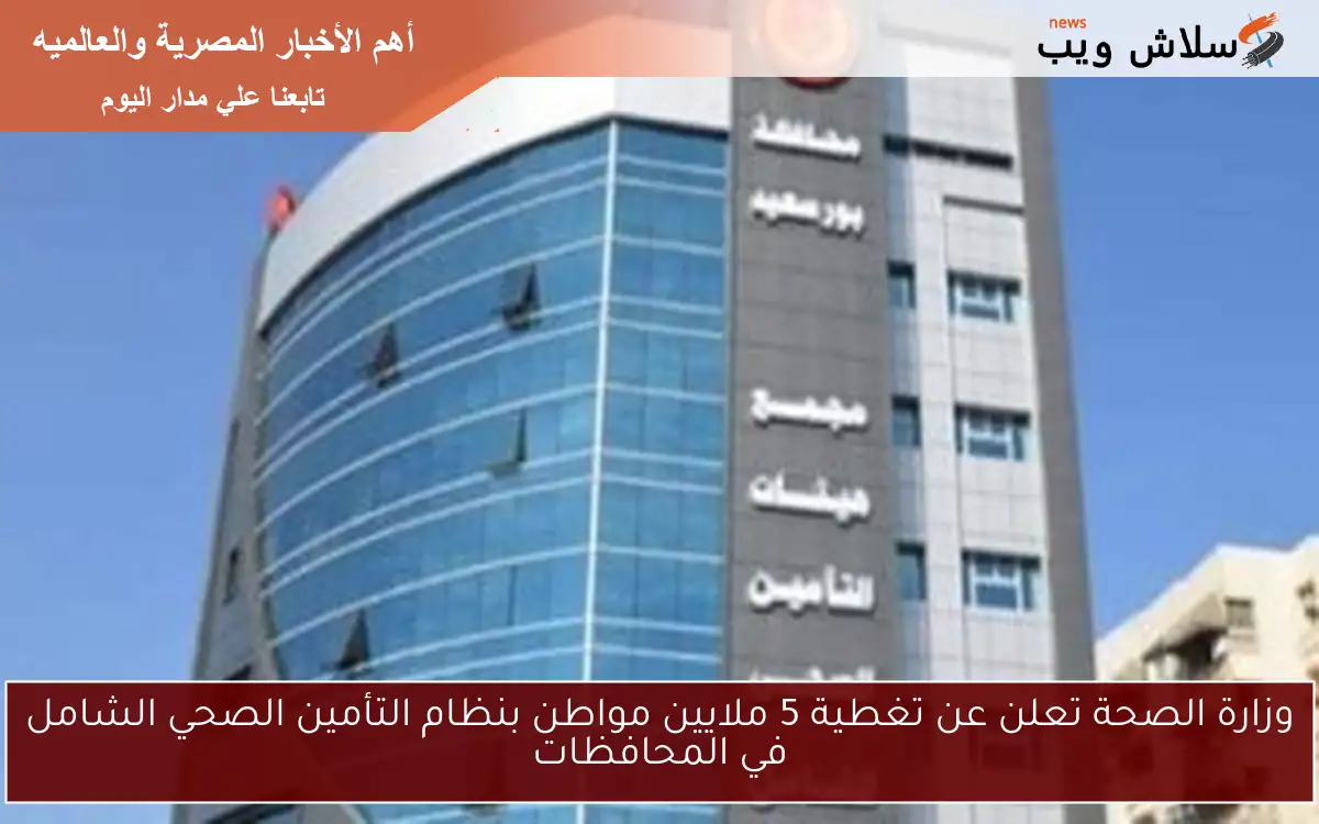 وزارة الصحة تعلن عن تغطية 5 ملايين مواطن بنظام التأمين الصحي الشامل في المحافظات 2 وزارة الصحة تعلن عن تغطية 5 ملايين مواطن بنظام التأمين الصحي الشامل في المحافظات