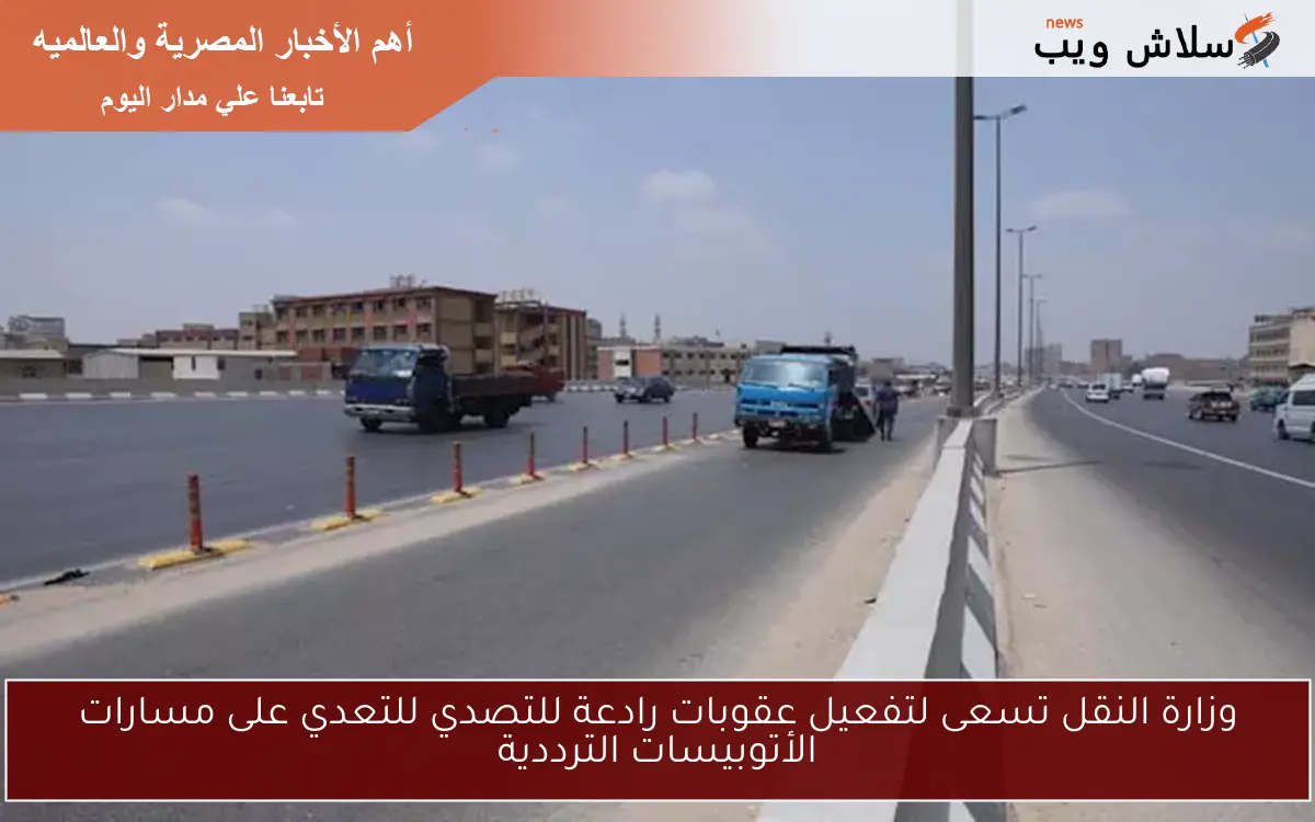 وزارة النقل تسعى لتفعيل عقوبات رادعة للتصدي للتعدي على مسارات الأتوبيسات الترددية