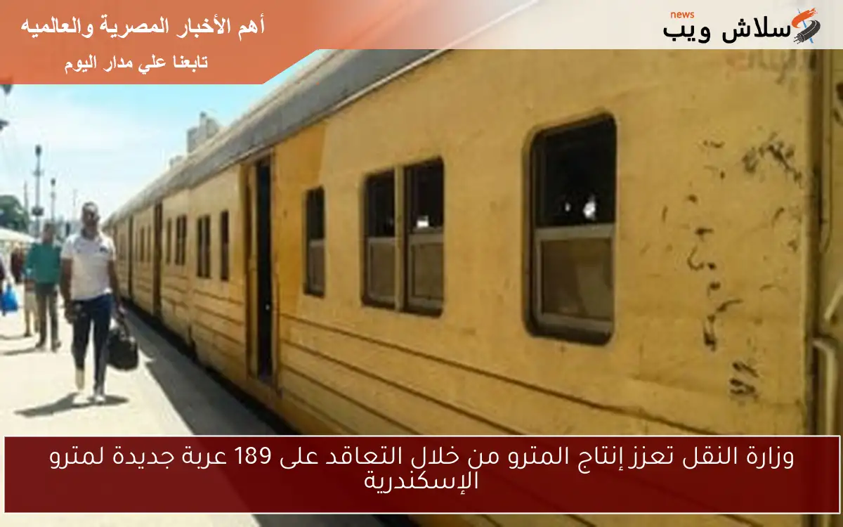 وزارة النقل تعزز إنتاج المترو من خلال التعاقد على 189 عربة جديدة لمترو الإسكندرية 2 وزارة النقل تعزز إنتاج المترو من خلال التعاقد على 189 عربة جديدة لمترو الإسكندرية