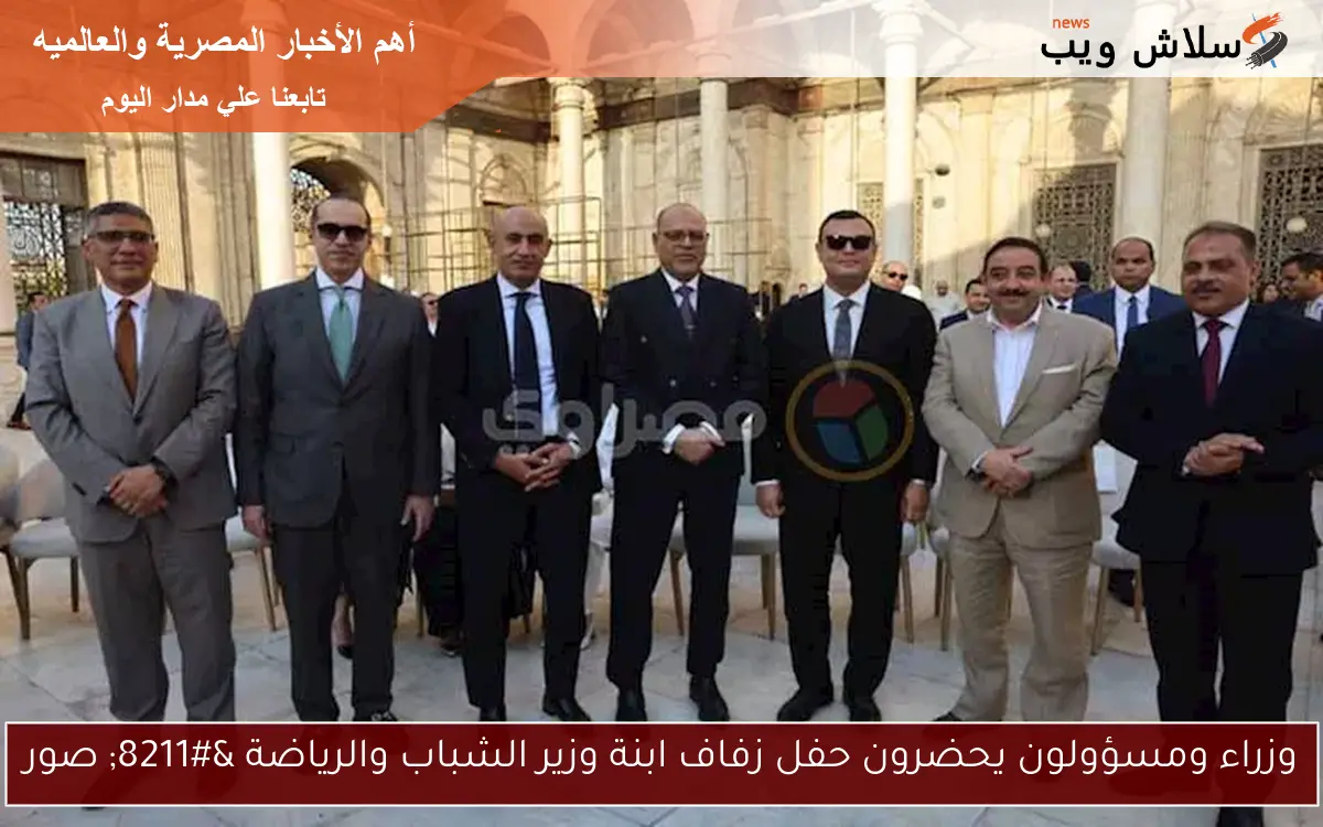وزراء ومسؤولون يحضرون حفل زفاف ابنة وزير الشباب والرياضة – صور