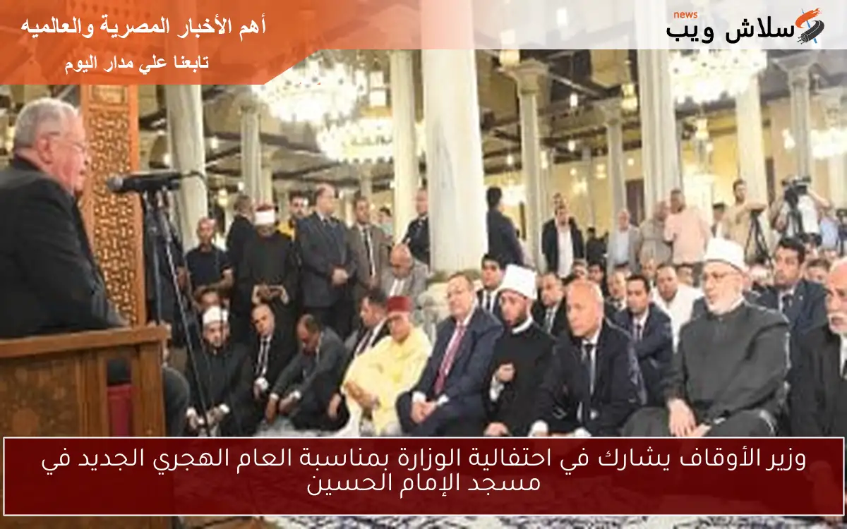 وزير الأوقاف يشارك في احتفالية الوزارة بمناسبة العام الهجري الجديد في مسجد الإمام الحسين