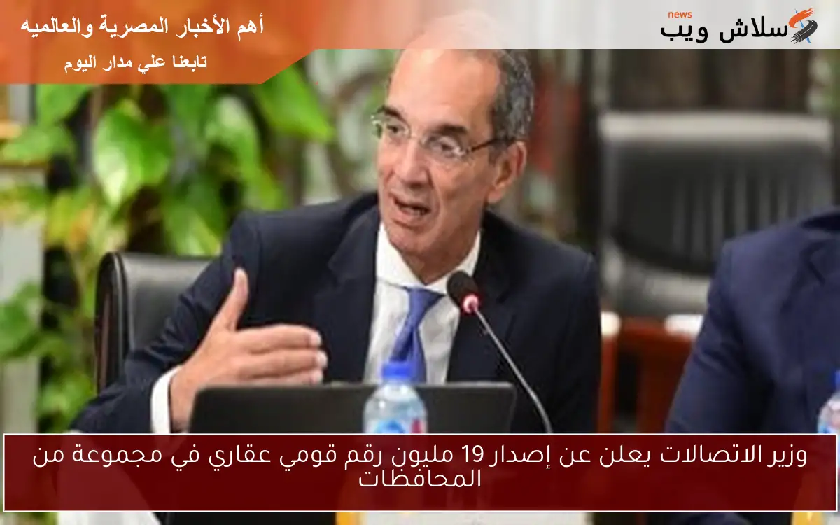 وزير الاتصالات يعلن عن إصدار 19 مليون رقم قومي عقاري في مجموعة من المحافظات 2 وزير الاتصالات يعلن عن إصدار 19 مليون رقم قومي عقاري في مجموعة من المحافظات