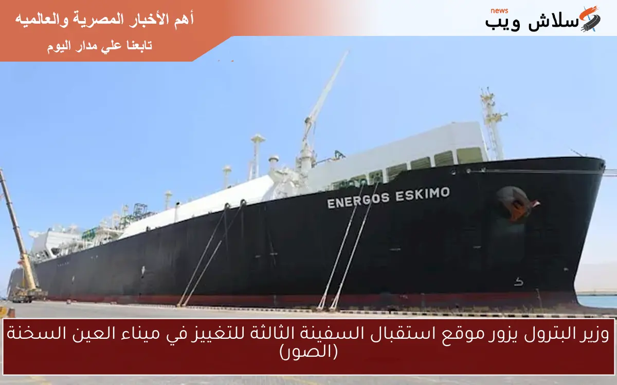 وزير البترول يزور موقع استقبال السفينة الثالثة للتغييز في ميناء العين السخنة (الصور) 2 وزير البترول يزور موقع استقبال السفينة الثالثة للتغييز في ميناء العين السخنة (الصور)