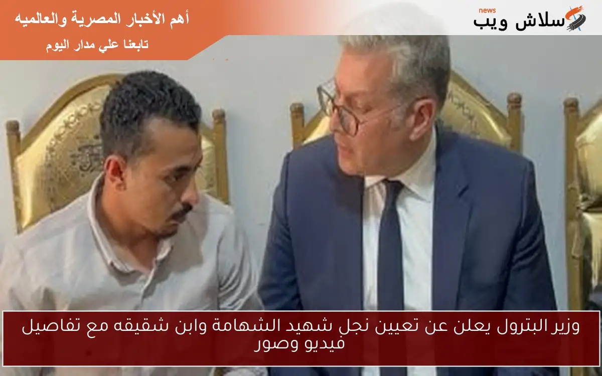 وزير البترول يعلن عن تعيين نجل شهيد الشهامة وابن شقيقه مع تفاصيل فيديو وصور 2 وزير البترول يعلن عن تعيين نجل شهيد الشهامة وابن شقيقه مع تفاصيل فيديو وصور