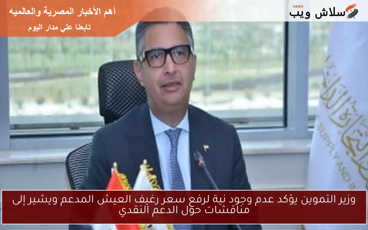 وزير التموين يؤكد عدم وجود نية لرفع سعر رغيف العيش المدعم ويشير إلى مناقشات حول الدعم النقدي