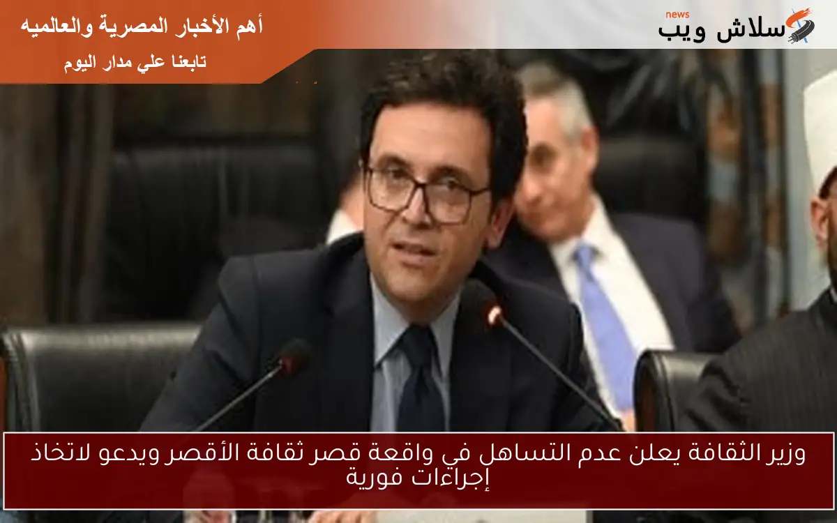 وزير الثقافة يعلن عدم التساهل في واقعة قصر ثقافة الأقصر ويدعو لاتخاذ إجراءات فورية 2 وزير الثقافة يعلن عدم التساهل في واقعة قصر ثقافة الأقصر ويدعو لاتخاذ إجراءات فورية